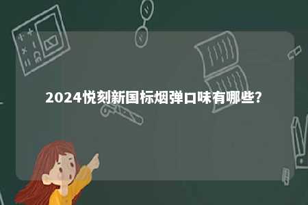2024悦刻新国标烟弹口味有哪些
	？ 